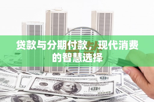长岭贷款与分期付款，现代消费的智慧选择