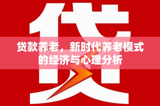 长岭贷款养老，新时代养老模式的经济与心理分析