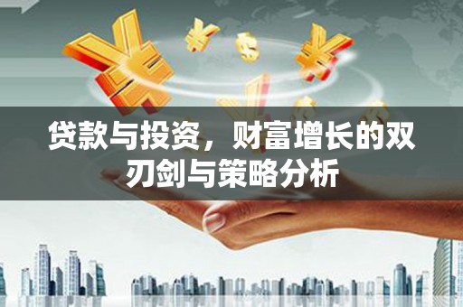 长岭贷款与投资，财富增长的双刃剑与策略分析
