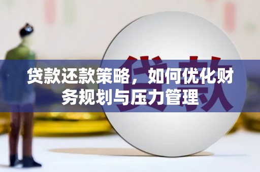 长岭贷款还款策略，如何优化财务规划与压力管理