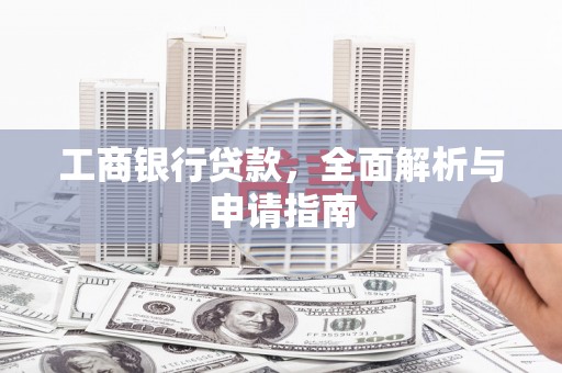 长岭工商银行贷款，全面解析与申请指南