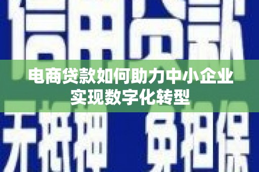 长岭电商贷款如何助力中小企业实现数字化转型