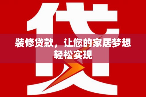长岭装修贷款，让您的家居梦想轻松实现