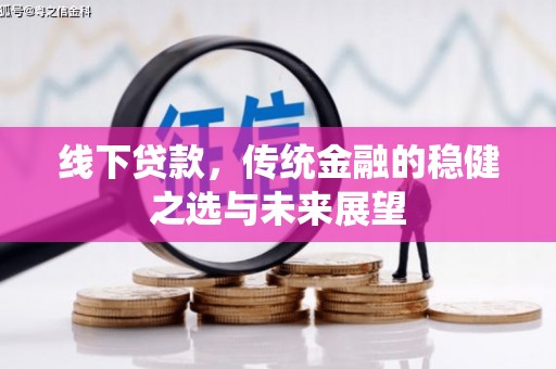 长岭线下贷款，传统金融的稳健之选与未来展望