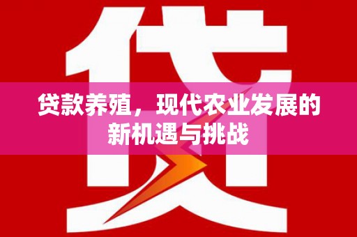 长岭贷款养殖，现代农业发展的新机遇与挑战