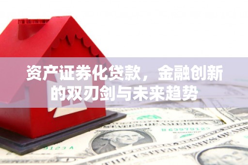 长岭资产证券化贷款，金融创新的双刃剑与未来趋势