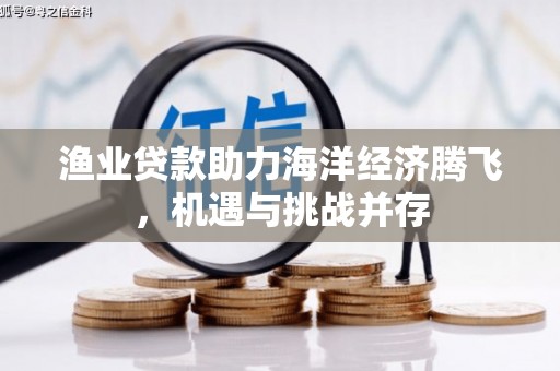 长岭渔业贷款助力海洋经济腾飞，机遇与挑战并存