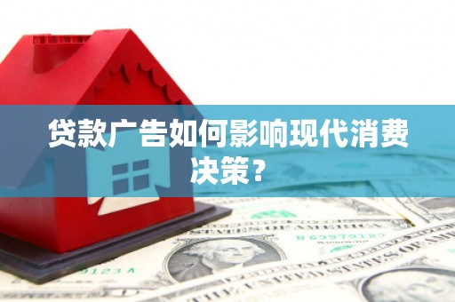 长岭贷款广告如何影响现代消费决策？