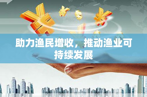 长岭助力渔民增收，推动渔业可持续发展