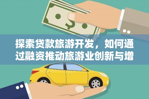 长岭探索贷款旅游开发，如何通过融资推动旅游业创新与增长