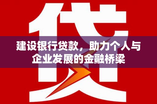 长岭建设银行贷款，助力个人与企业发展的金融桥梁