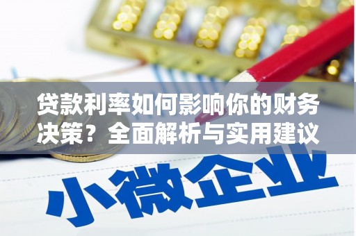 长岭贷款利率如何影响你的财务决策？全面解析与实用建议