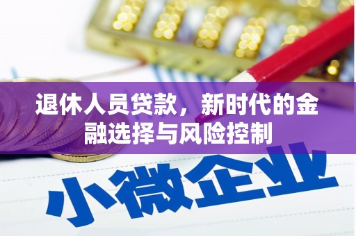 长岭退休人员贷款，新时代的金融选择与风险控制