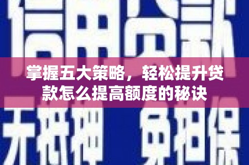 长岭掌握五大策略，轻松提升贷款怎么提高额度的秘诀