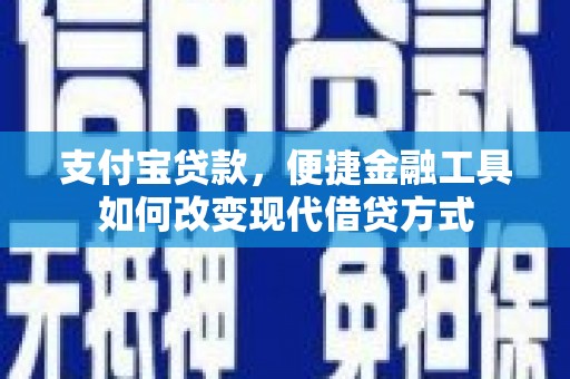 长岭支付宝贷款，便捷金融工具如何改变现代借贷方式