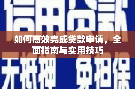 长岭如何高效完成贷款申请，全面指南与实用技巧