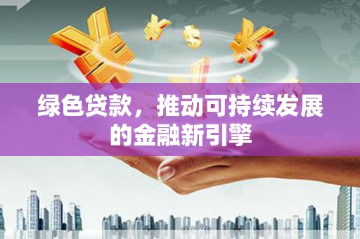 长岭绿色贷款，推动可持续发展的金融新引擎