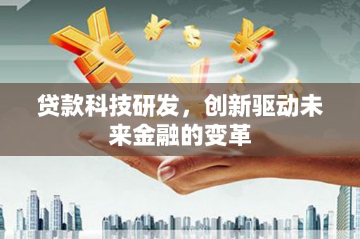 长岭贷款科技研发，创新驱动未来金融的变革