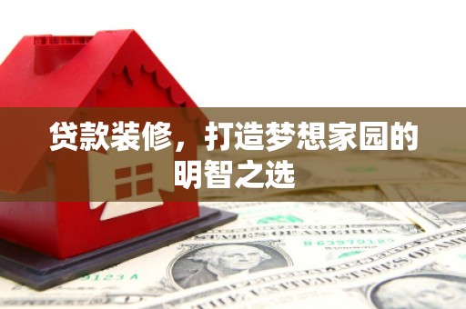 长岭贷款装修，打造梦想家园的明智之选