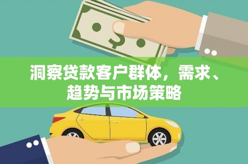 长岭洞察贷款客户群体，需求、趋势与市场策略