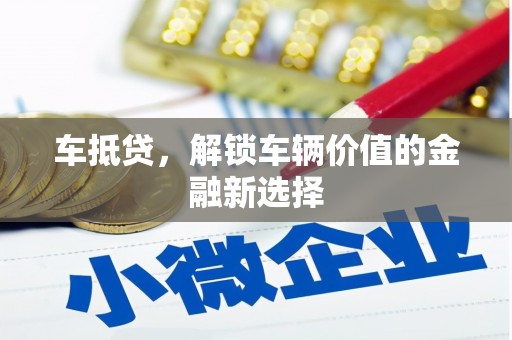 长岭车抵贷，解锁车辆价值的金融新选择