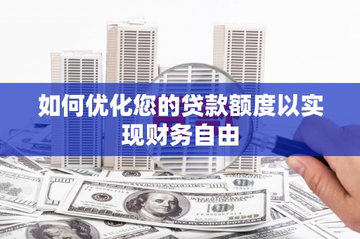 长岭如何优化您的贷款额度以实现财务自由