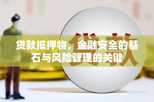长岭贷款抵押物，金融安全的基石与风险管理的关键