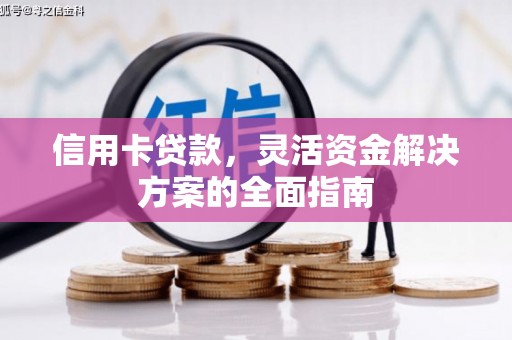 长岭信用卡贷款，灵活资金解决方案的全面指南
