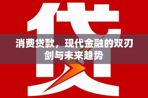 长岭消费贷款，现代金融的双刃剑与未来趋势