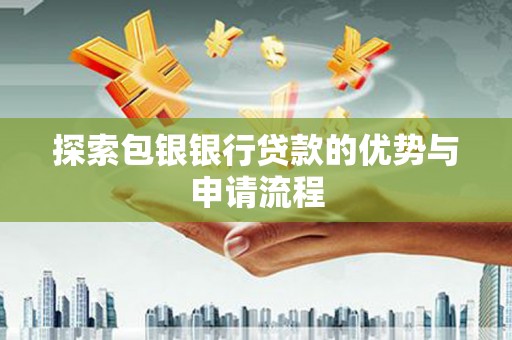 长岭探索包银银行贷款的优势与申请流程
