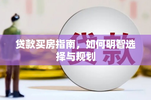 长岭贷款买房指南，如何明智选择与规划