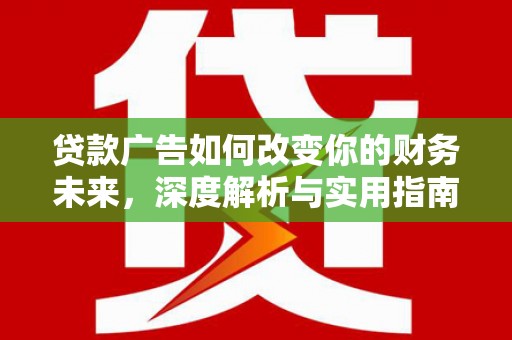 长岭贷款广告如何改变你的财务未来，深度解析与实用指南