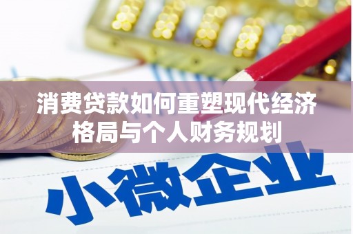 长岭消费贷款如何重塑现代经济格局与个人财务规划