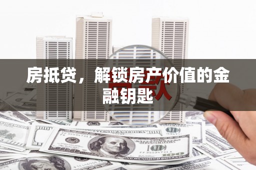 长岭房抵贷，解锁房产价值的金融钥匙