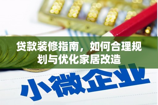 长岭贷款装修指南，如何合理规划与优化家居改造