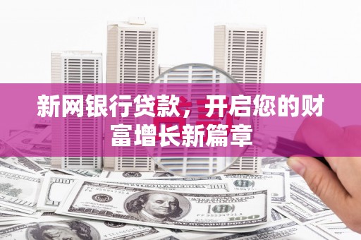 长岭新网银行贷款，开启您的财富增长新篇章