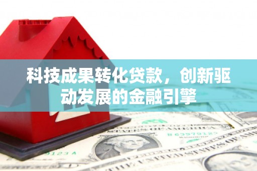 长岭科技成果转化贷款，创新驱动发展的金融引擎