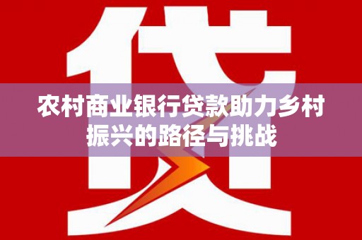 长岭农村商业银行贷款助力乡村振兴的路径与挑战