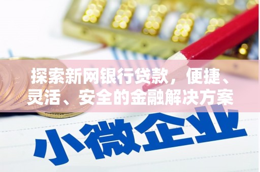 长岭探索新网银行贷款，便捷、灵活、安全的金融解决方案