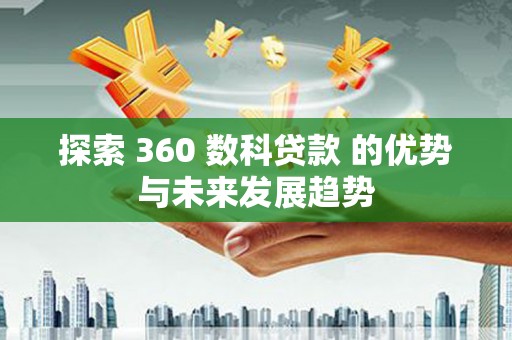 长岭探索 360 数科贷款 的优势与未来发展趋势