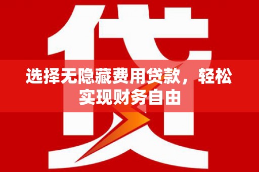 长岭选择无隐藏费用贷款，轻松实现财务自由