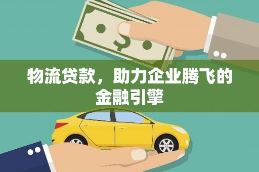 长岭物流贷款，助力企业腾飞的金融引擎