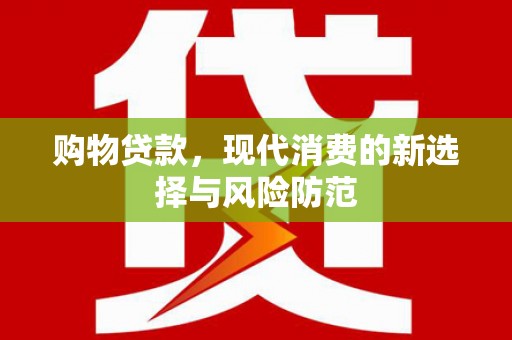 长岭购物贷款，现代消费的新选择与风险防范