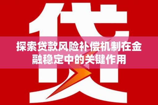 长岭探索贷款风险补偿机制在金融稳定中的关键作用