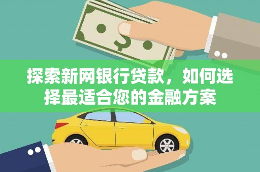 长岭探索新网银行贷款，如何选择最适合您的金融方案