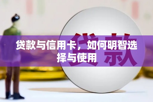 长岭贷款与信用卡，如何明智选择与使用