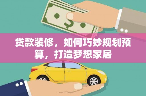长岭贷款装修，如何巧妙规划预算，打造梦想家居