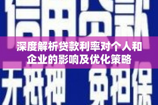 长岭深度解析贷款利率对个人和企业的影响及优化策略