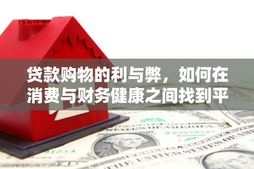 长岭贷款购物的利与弊，如何在消费与财务健康之间找到平衡