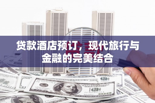 长岭贷款酒店预订，现代旅行与金融的完美结合